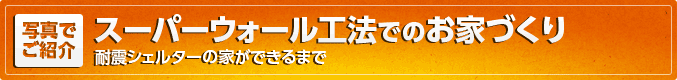 [写真で紹介]スーパーウォール工法でのお家づくり -耐震シェルターの家ができるまで-